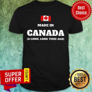 Canada Flag Made In Canada A Long Long Time Ago Shirt