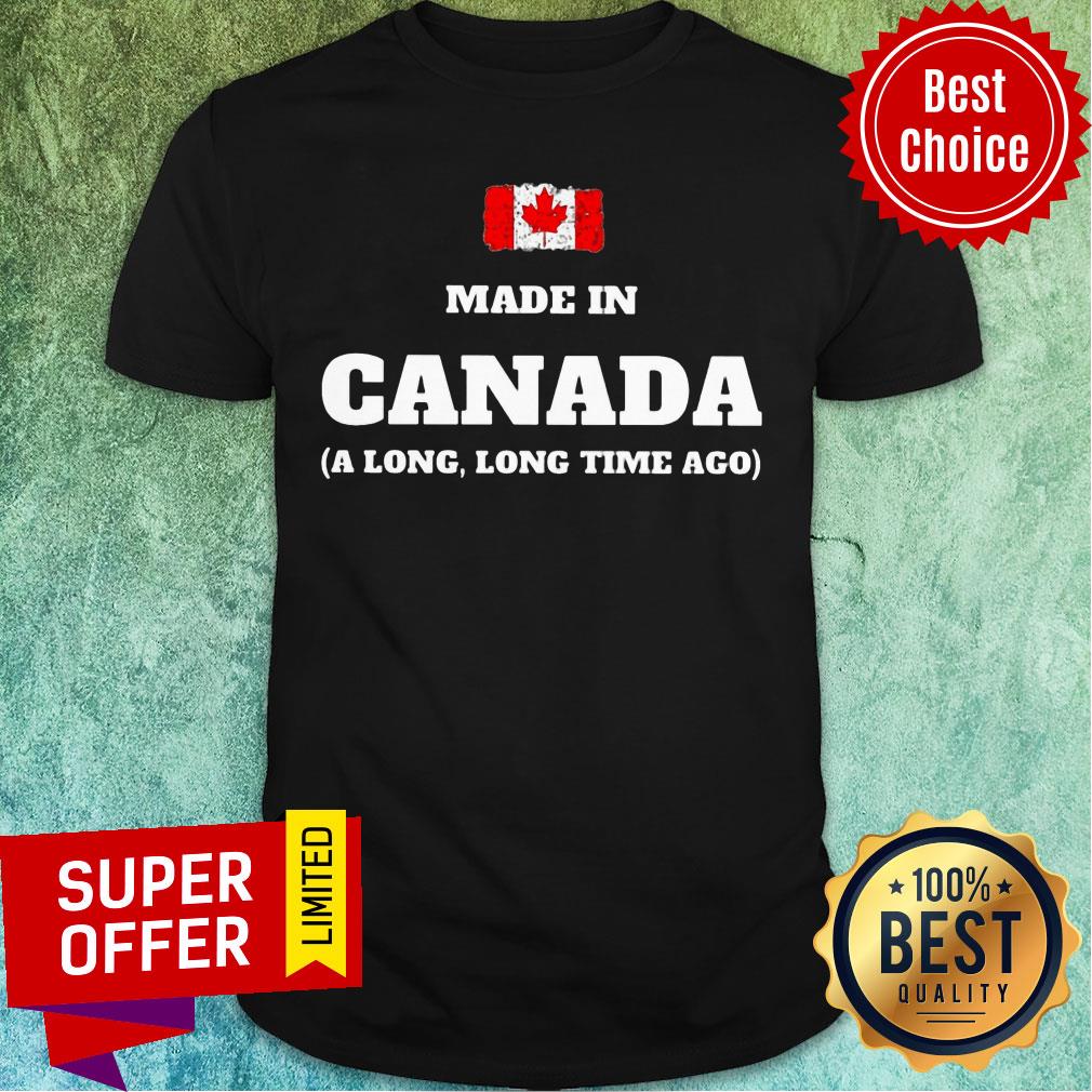 Canada Flag Made In Canada A Long Long Time Ago Shirt