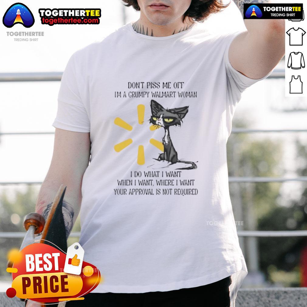 Good Tired Cat Don't Piss Me Off I'm A Grumpy Walmart Woman I Do What I Want When I Want T-Shirt