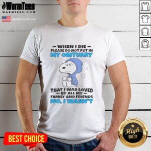 Premium Snoopy When I Die Please Do Not Put In My Obituary That I Was Loved By All My Family And Friends T-Shirt