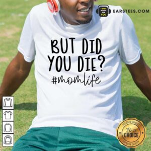 Fantastic But Did You Die Mom Life Shirt