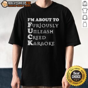 Good I'm About To Furiously Unleash Creed Karaoke T-Shirt
