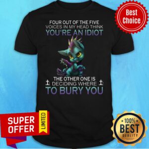 Four Out Of The Five Voices In My Head Think You're An Idiot The Other One Is Deciding Where To Bury You Shirt