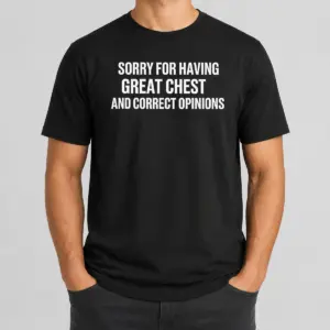 Pretty Nice Sorry For Having Great Chest And Correct Opinion Shirt