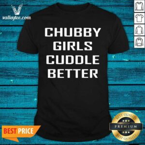 Beautiful Chubby Girls Cuddle Better Shirt