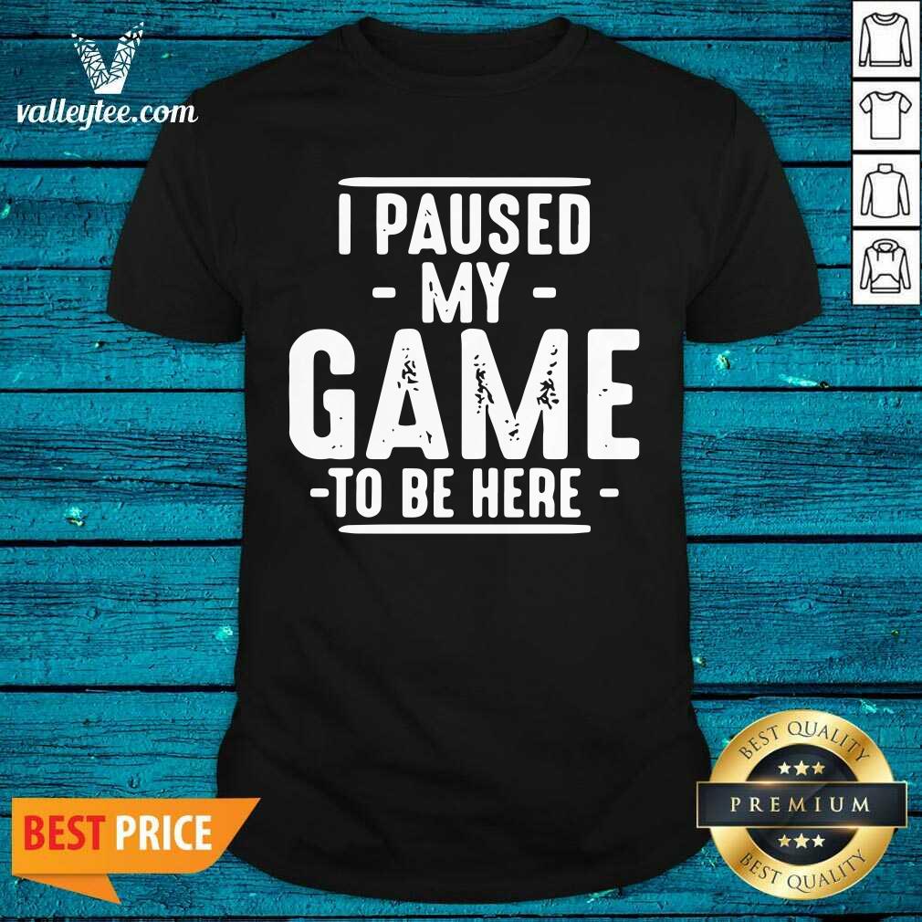 Cool I Paused My Game To Be Here Graphic Novelty Sarcastic Shirt