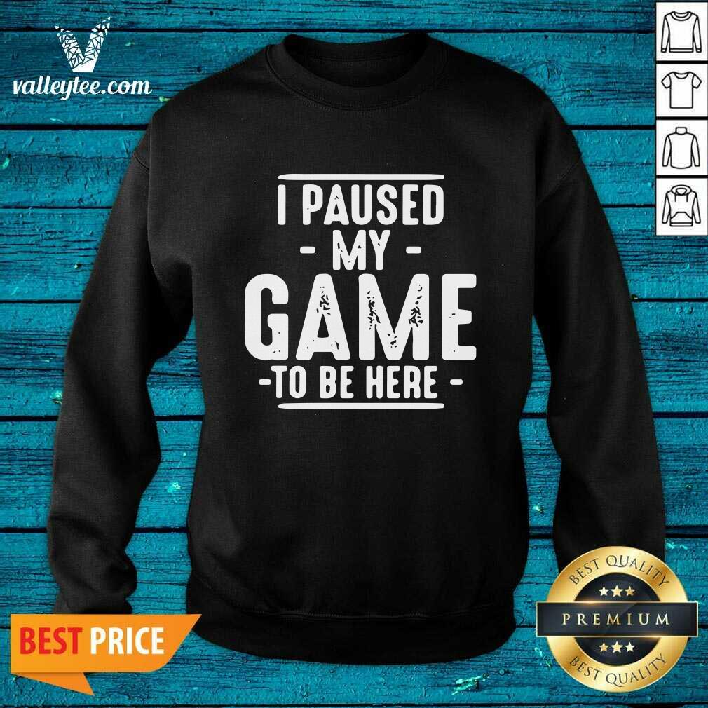 Cool I Paused My Game To Be Here Graphic Novelty Sarcastic Shirt - Image 5