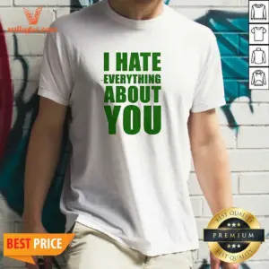 Good I Hate Everything About You Shirt
