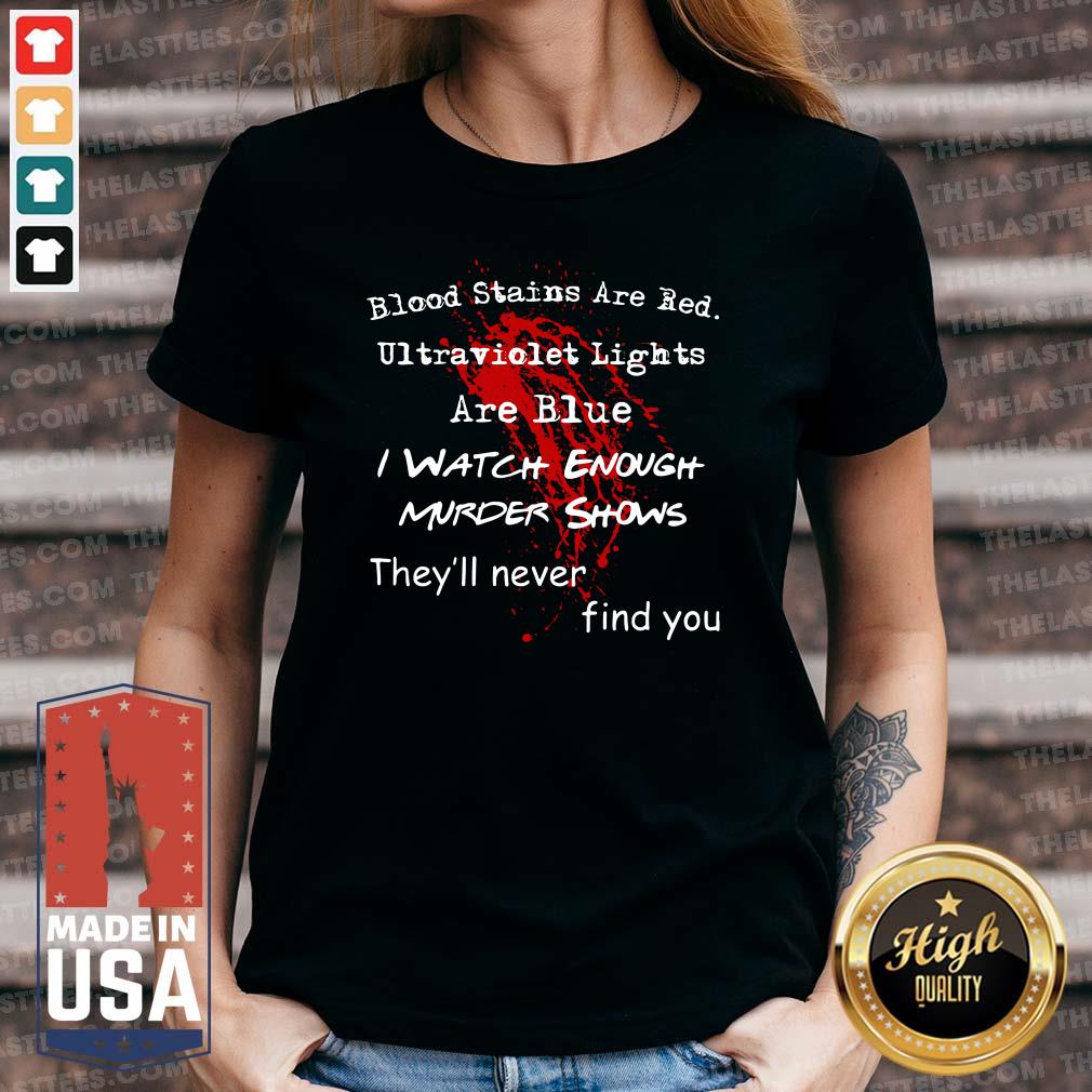 Top Blood Stains Are Red Ultraviolet Lights Are Blue I Watch Enough Murder Shows They'Ll Never Find You Shirt - Image 3