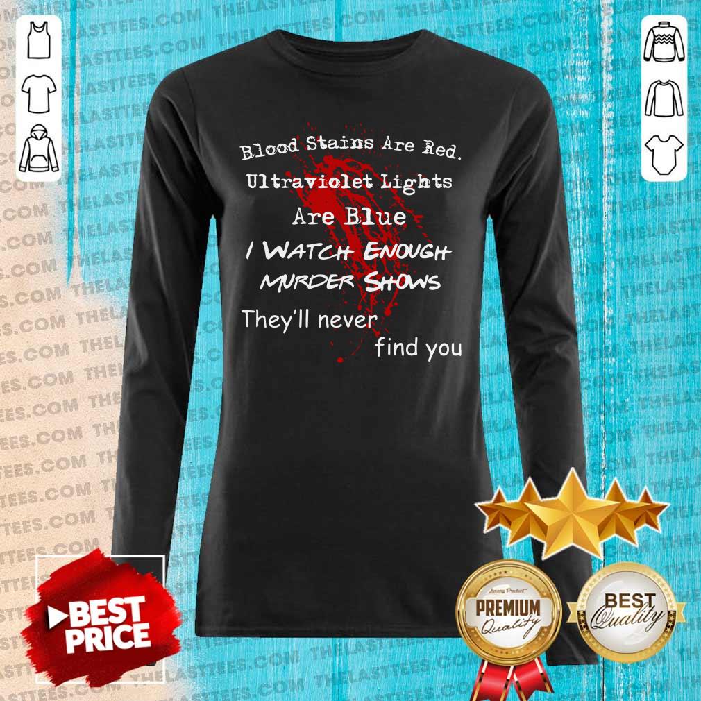 Top Blood Stains Are Red Ultraviolet Lights Are Blue I Watch Enough Murder Shows They'Ll Never Find You Shirt - Image 2