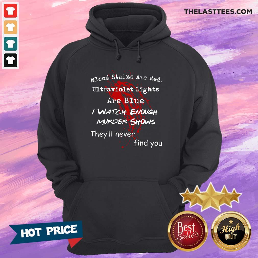 Top Blood Stains Are Red Ultraviolet Lights Are Blue I Watch Enough Murder Shows They'Ll Never Find You Shirt - Image 5
