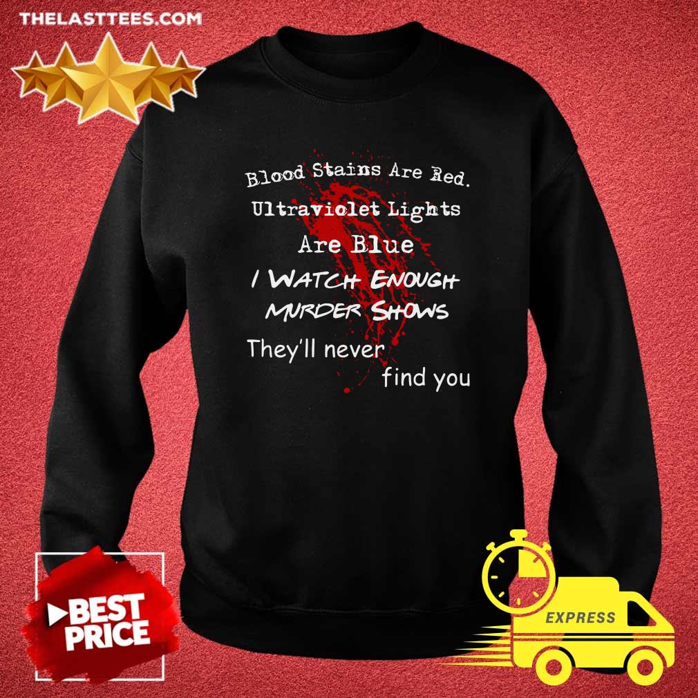 Top Blood Stains Are Red Ultraviolet Lights Are Blue I Watch Enough Murder Shows They'Ll Never Find You Shirt - Image 4