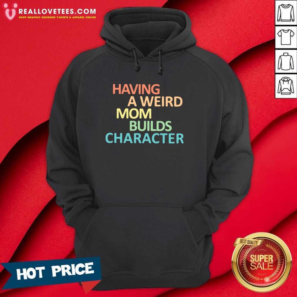 Top Having A Weird Mom Builds Character Shirt - Image 4