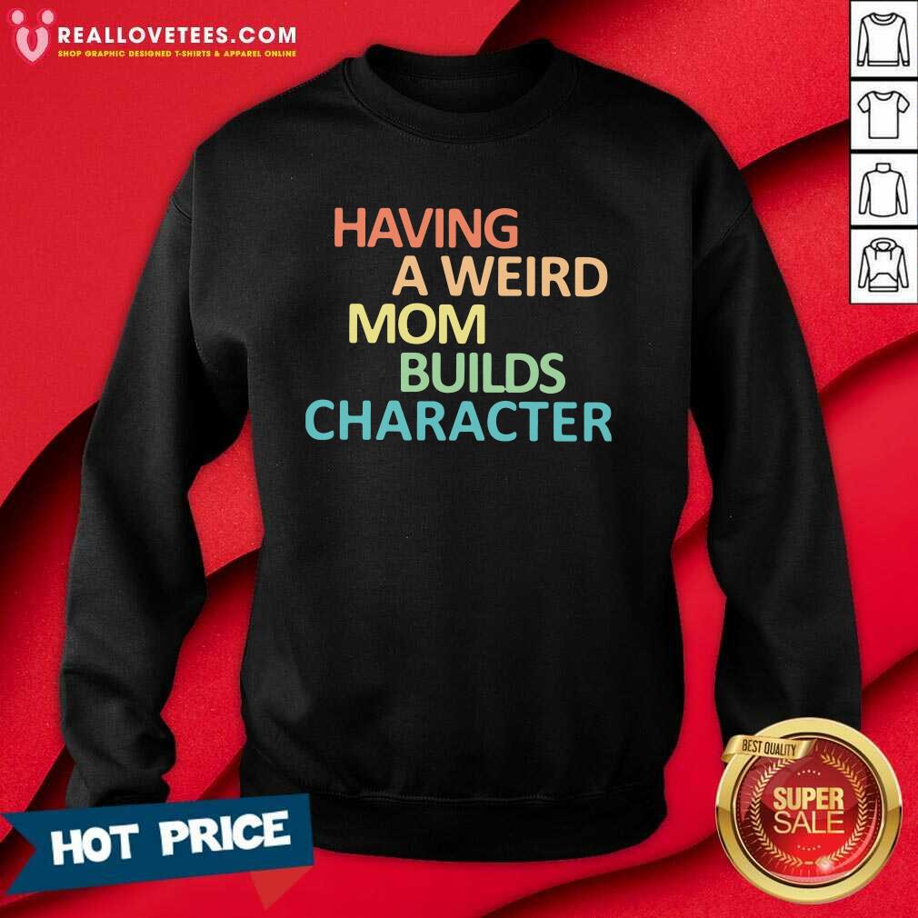 Top Having A Weird Mom Builds Character Shirt - Image 3