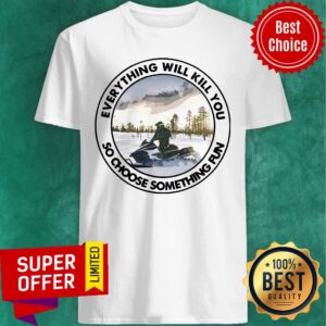 Awesome Everything Will Kill You So Choose Something Fun Shirt