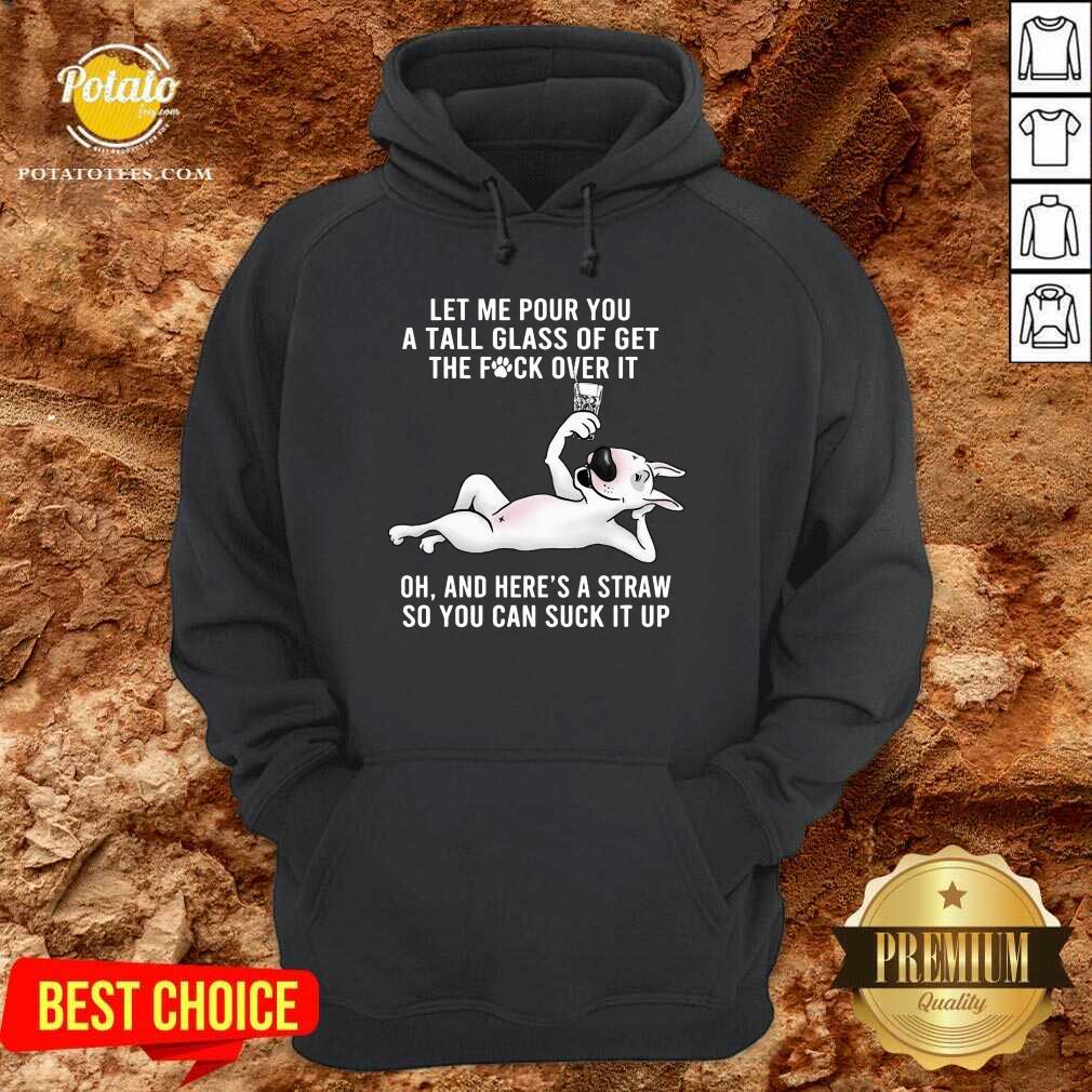 Funny Let Me Pour You A Tall Glass Of Get The Fuck Over It Oh And Here’s A Straw So You Can Suck It Up Shirt - Image 5