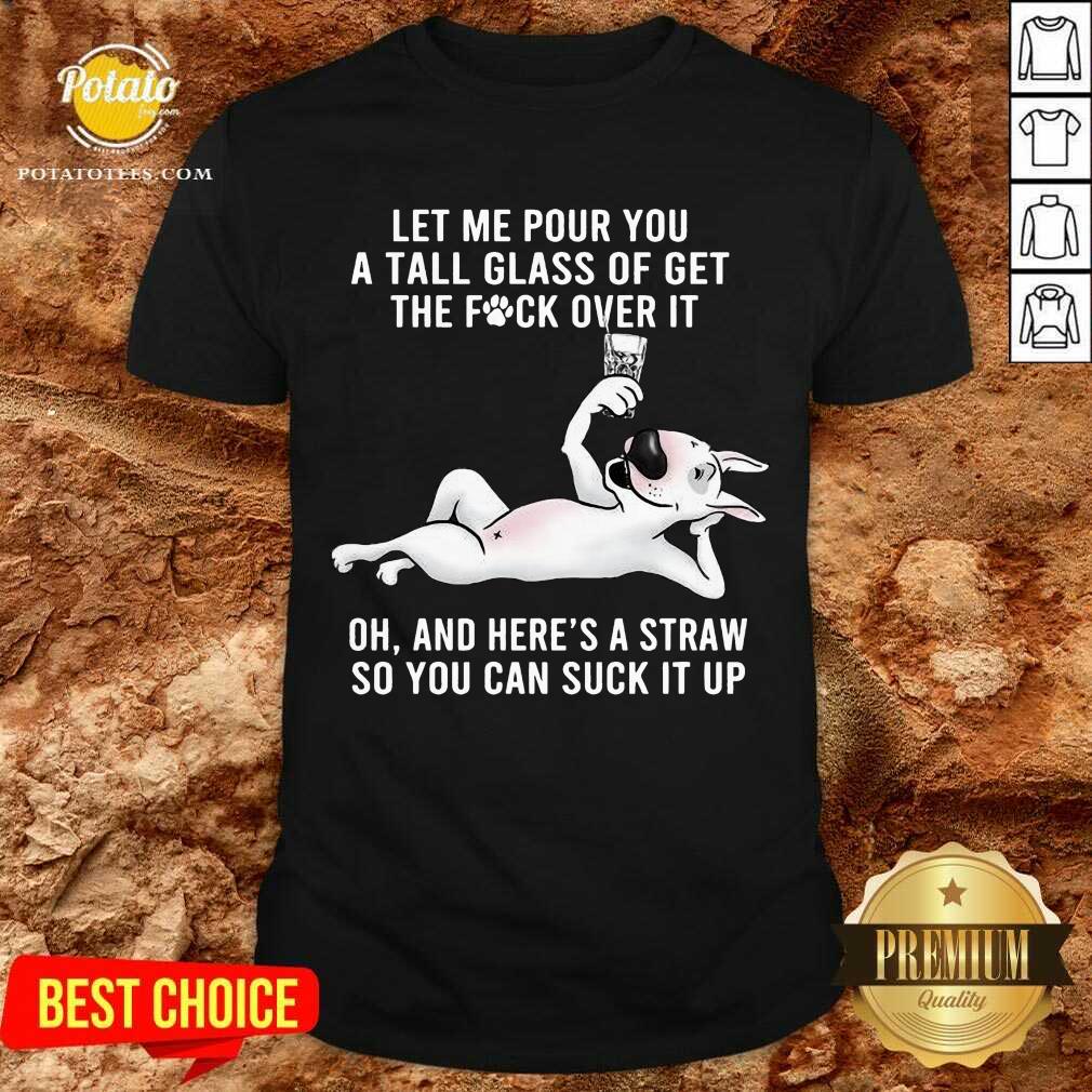 Funny Let Me Pour You A Tall Glass Of Get The Fuck Over It Oh And Here’s A Straw So You Can Suck It Up Shirt