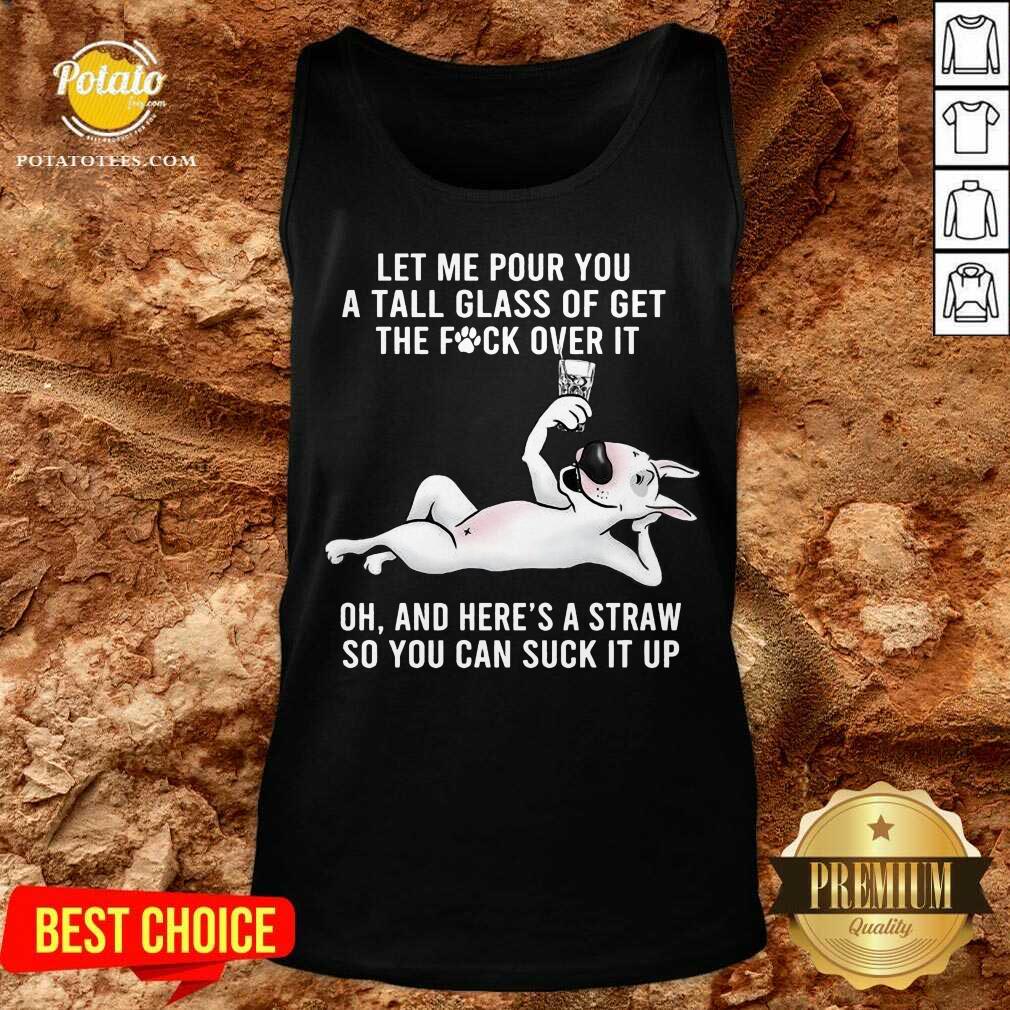 Funny Let Me Pour You A Tall Glass Of Get The Fuck Over It Oh And Here’s A Straw So You Can Suck It Up Shirt - Image 3