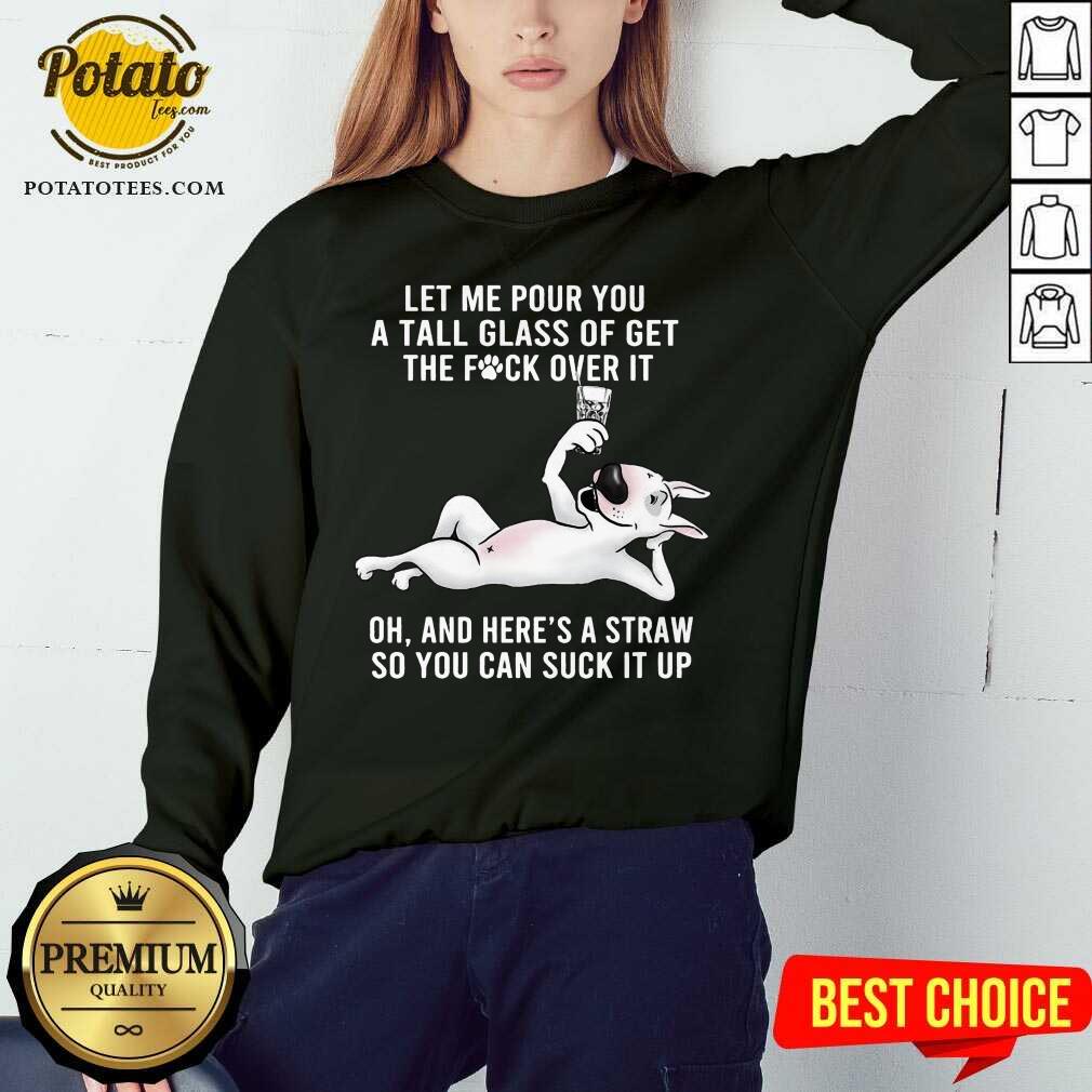 Funny Let Me Pour You A Tall Glass Of Get The Fuck Over It Oh And Here’s A Straw So You Can Suck It Up Shirt - Image 4