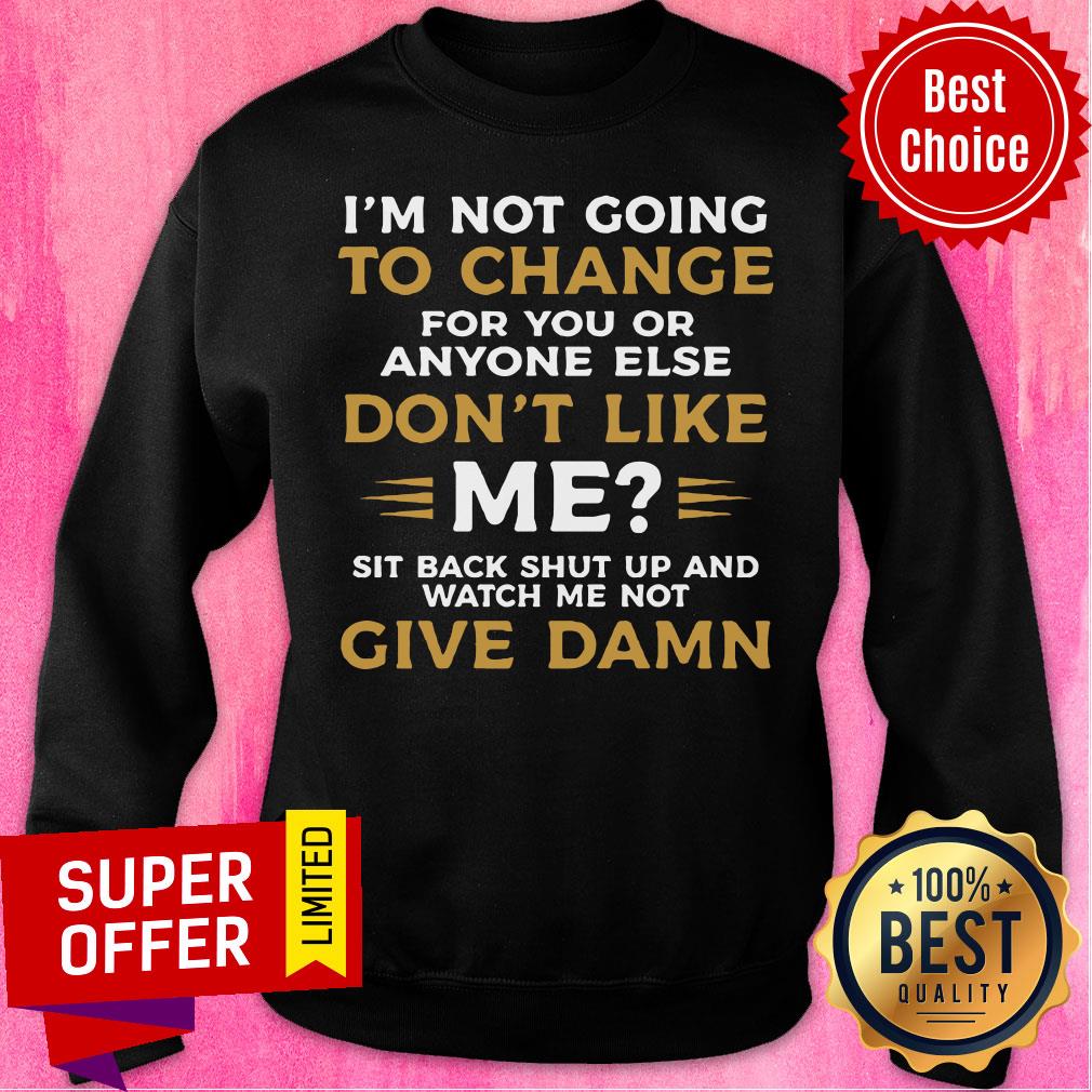 I'm Not Going To Change For You Or Anyone Else Don't Like Me Give Damn Shirt - Image 4