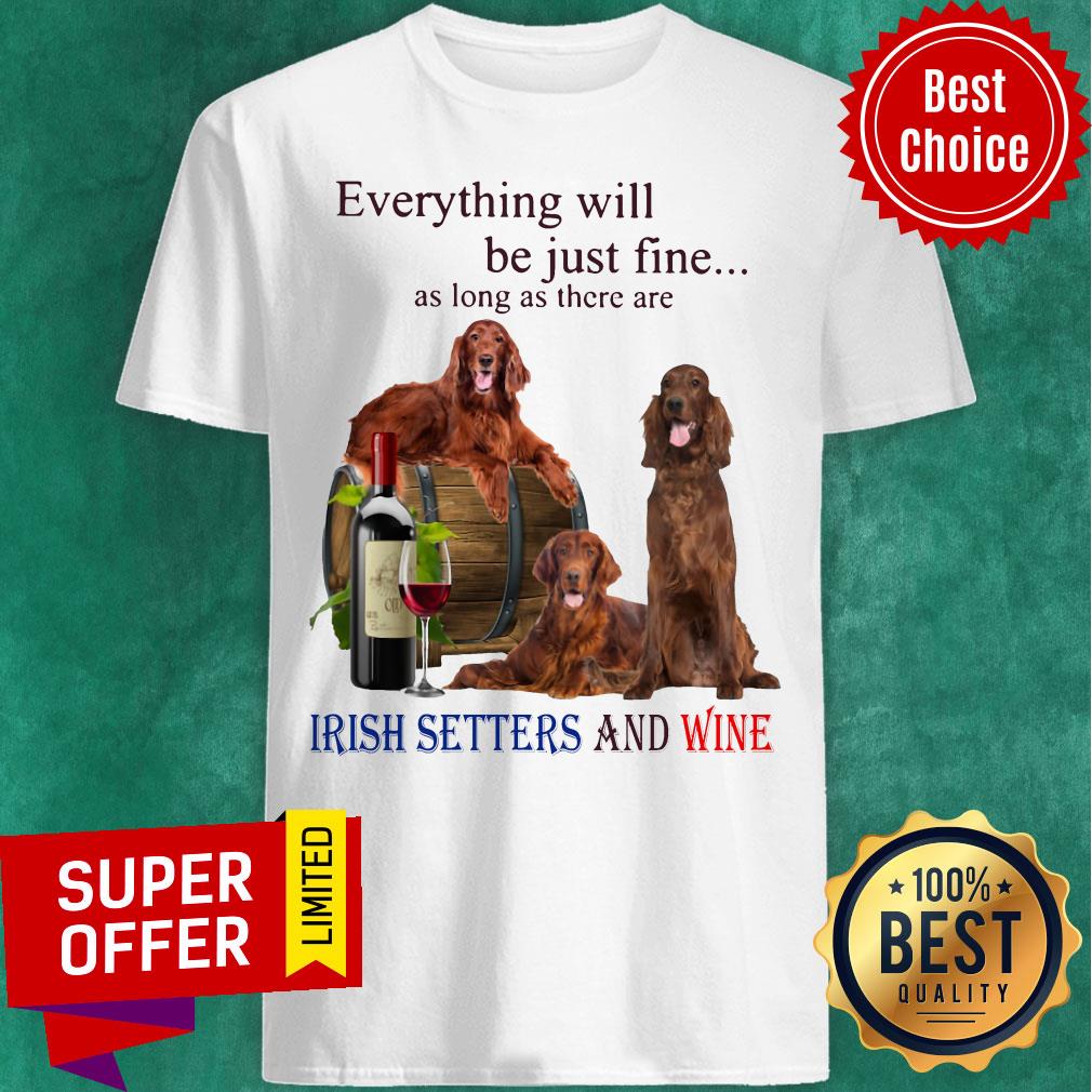 Everything Will Be Just Fine As Long As There Are Irish Setters And Wine Shirt