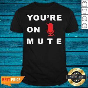 Nice You’re On Mute Funny Quarantine Quote Novelty Shirt