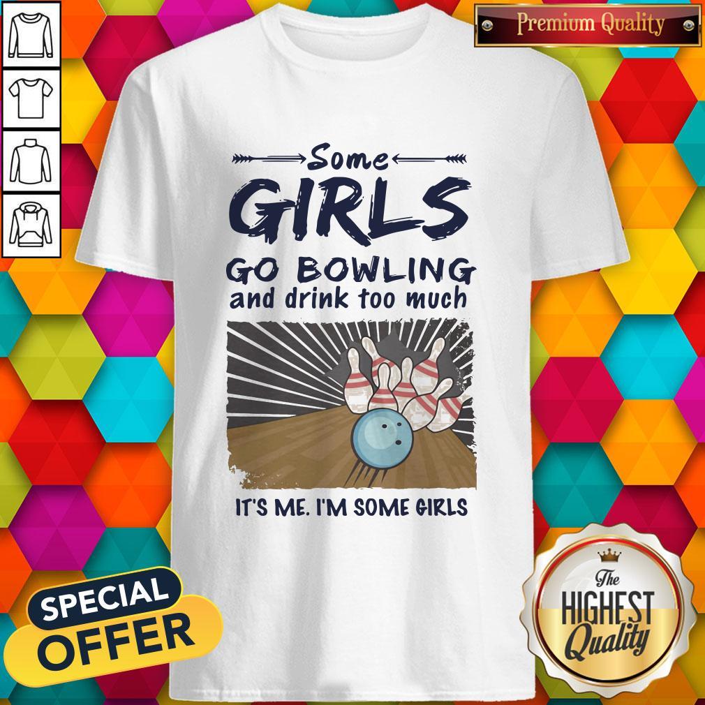 Some Girls go Bowling And Drink Too Much It's Me I'm Some Girls Shirt