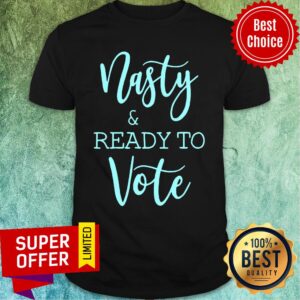 Nasty And Ready To Vote Shirt