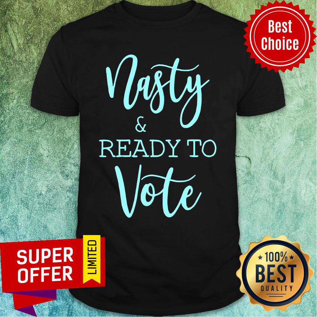 Nasty And Ready To Vote Shirt