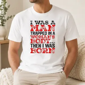 Nice Funny I Was A Man Trapped In A Woman's Body Then I Was Born Shirt