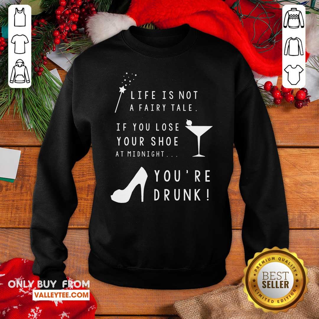 High Quality Life Is Not A Fairy Tale If You Lose Your Shoe At Midnight You’re Drunk Shirt - Image 2