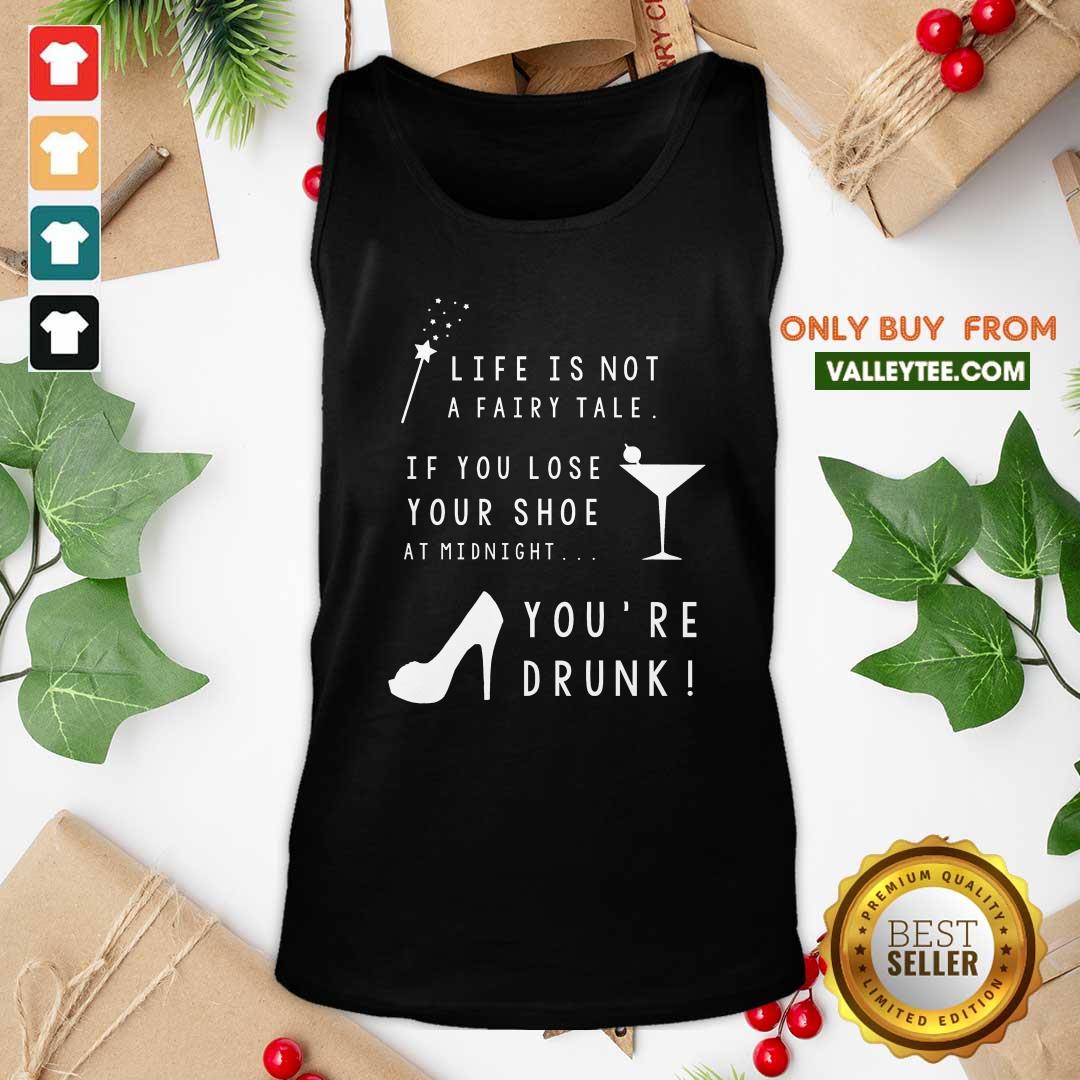 High Quality Life Is Not A Fairy Tale If You Lose Your Shoe At Midnight You’re Drunk Shirt - Image 5