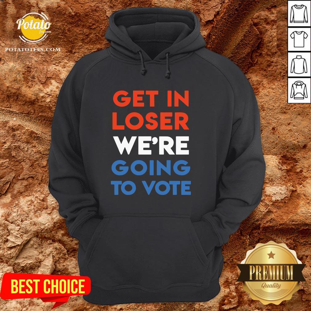 Nice Get In Loser We’re Going To Vote Shirt - Image 5