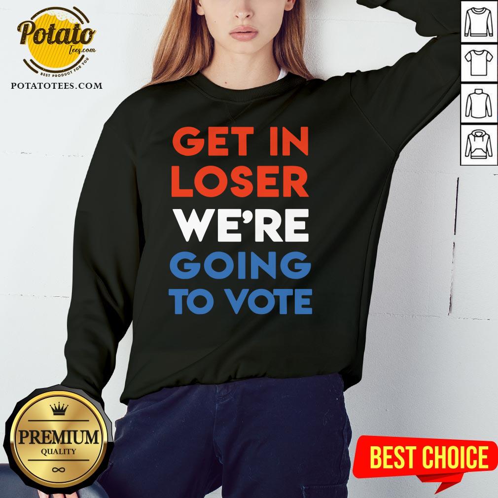 Nice Get In Loser We’re Going To Vote Shirt - Image 4