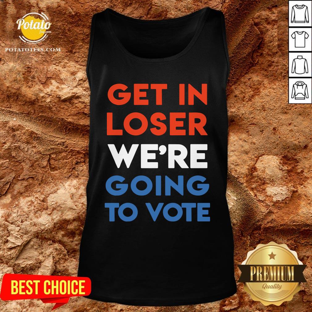 Nice Get In Loser We’re Going To Vote Shirt - Image 3