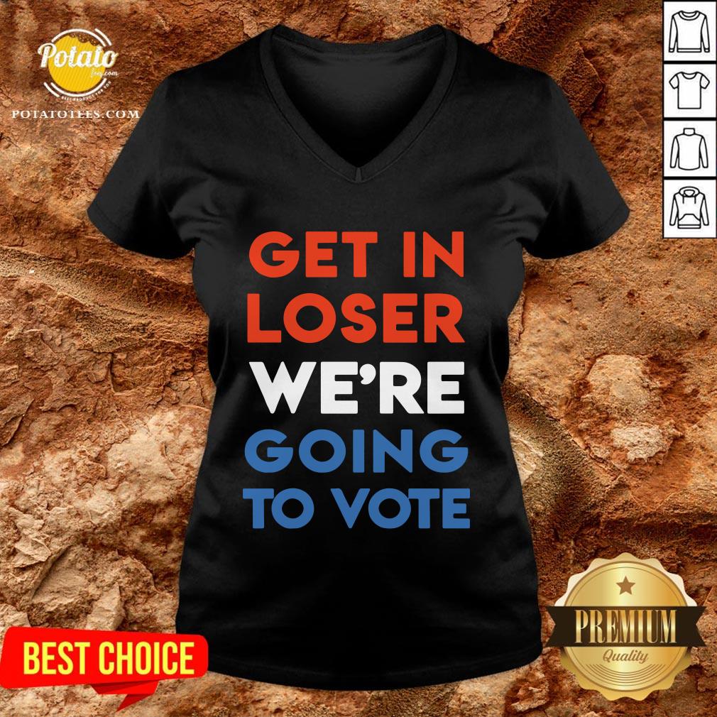 Nice Get In Loser We’re Going To Vote Shirt - Image 2