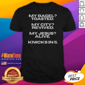 Original My Bagel Toasted My City Revived My Jesus Alive Knicks In 5 Funny Shirt