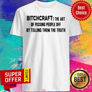 Funny Bitchcraft The Art Of Pissing People Off By Telling Them The Truth Shirt