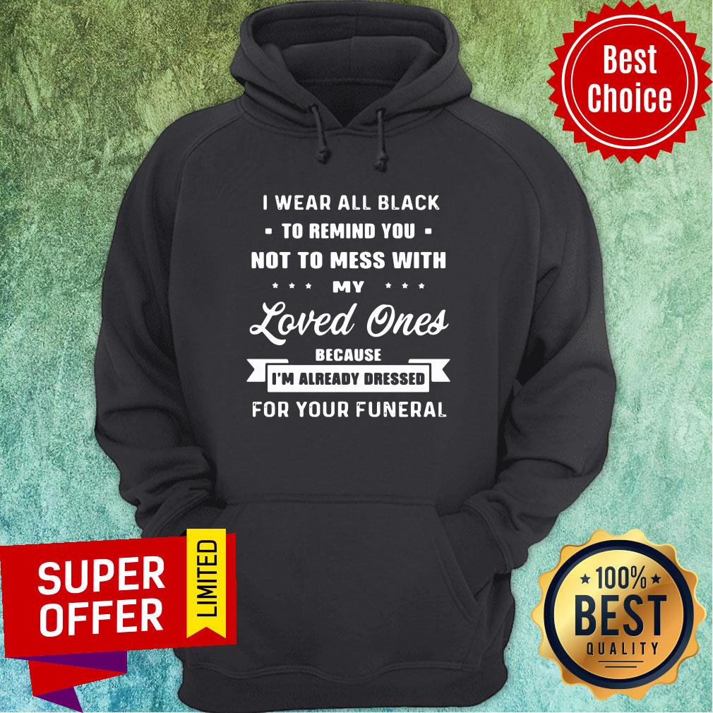 Remind You Not To Mess With My Loved Ones Because I’am Already Dressed For Your Funeral Shirt - Image 5