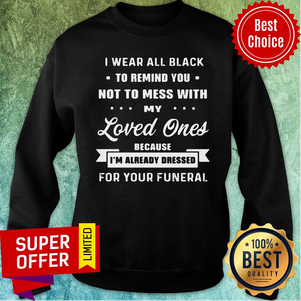 Remind You Not To Mess With My Loved Ones Because I’am Already Dressed For Your Funeral Shirt - Image 4