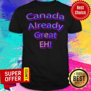 Official Canada Already Great Eh Shirt