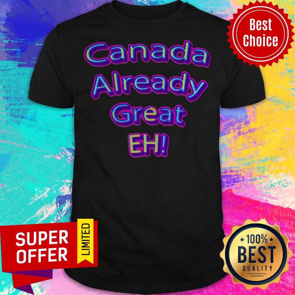 Official Canada Already Great Eh Shirt