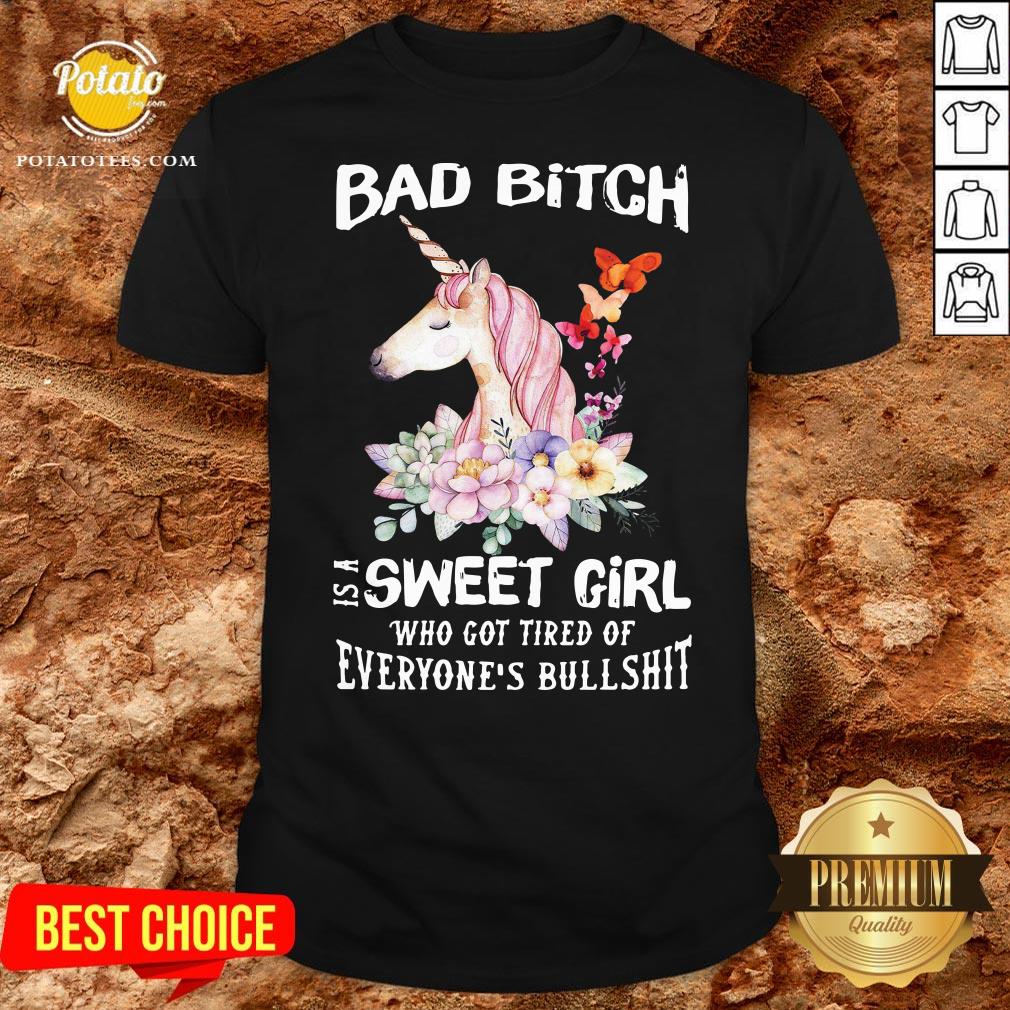 Funny Behind Every Bad Bitch Is A Sweet Girl Who Got Tired Of Everyone’s Bullshit Shirt