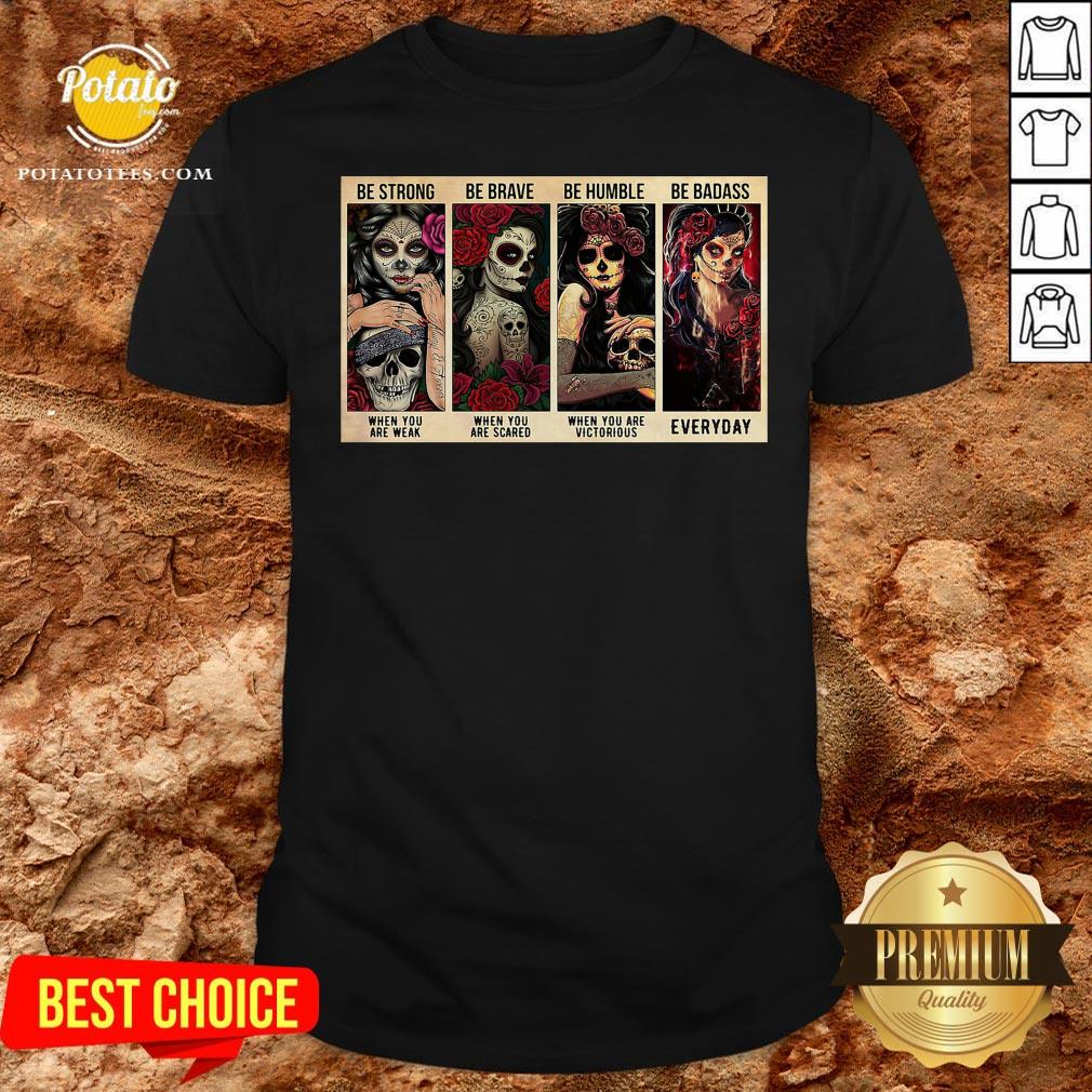 Happy Sugar Skull Be Strong When You Are Weak Be Brave When You Are Scared Shirt