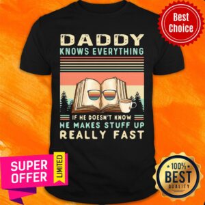 Top Daddy Know Everything If He Doesn’t Know He Makes Stuff Up Really Fast Shirt