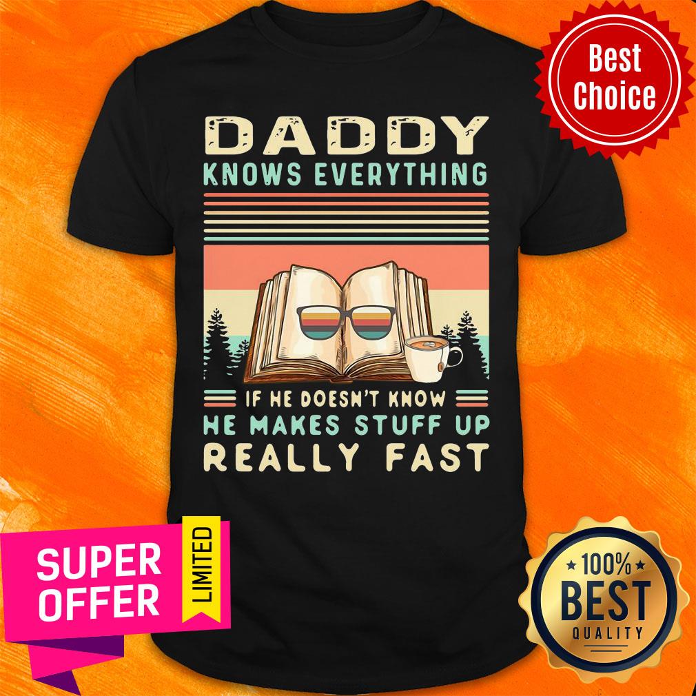 Top Daddy Know Everything If He Doesn’t Know He Makes Stuff Up Really Fast Shirt