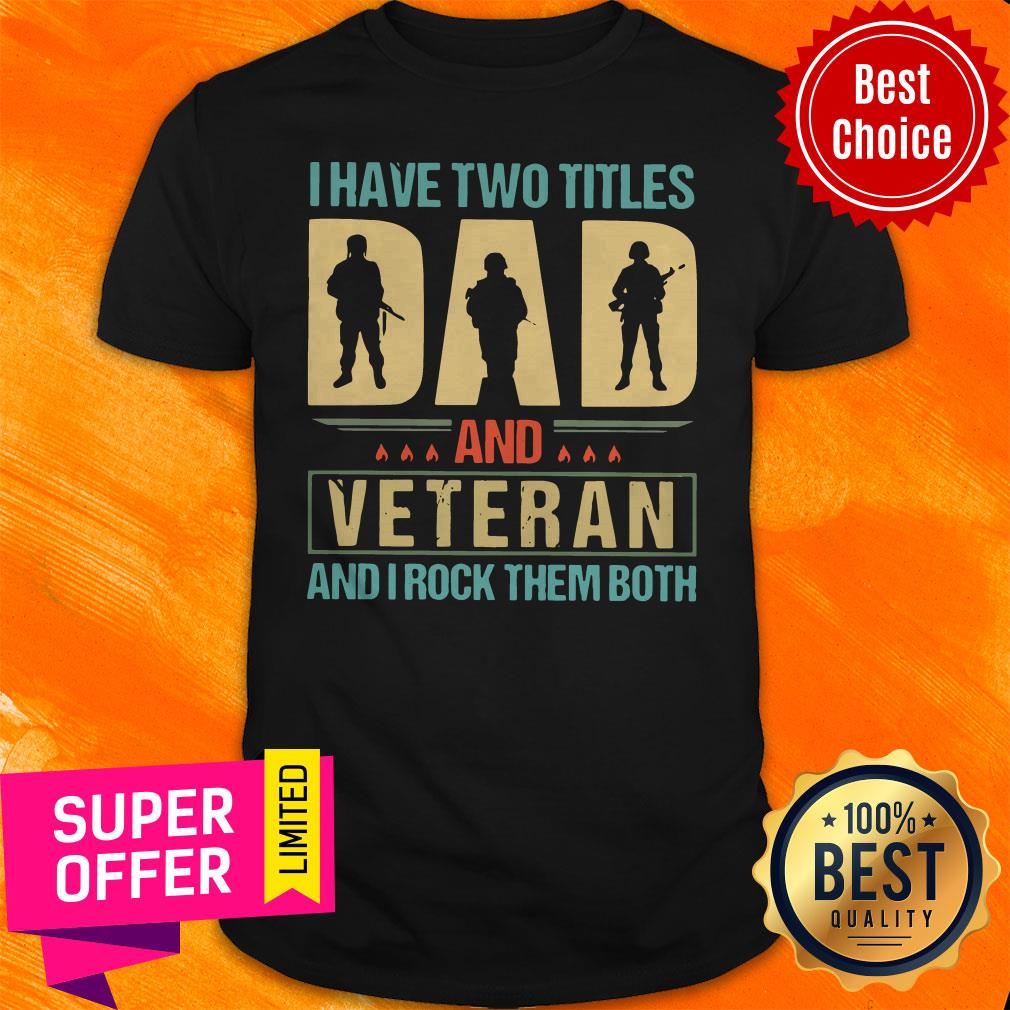 Top I Have Two Titles Dad And Veteran And I Rock Them Both Shirt