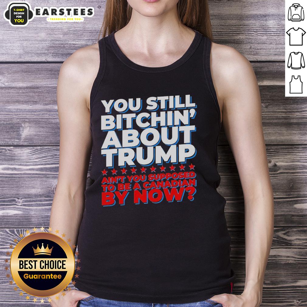 Awesome You Still Bitchin' About Trump Ain't You Supposed To Be A Canadian By Now T-Shirt - Image 4