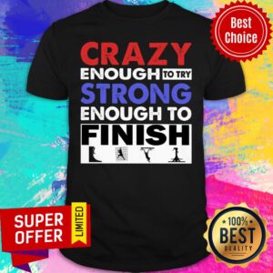 Crazy Enough To Try Strong Enough To Finish Shirt