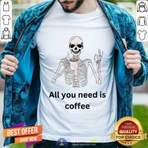 Good All You Need Is Coffee Skeleton T-Shirt